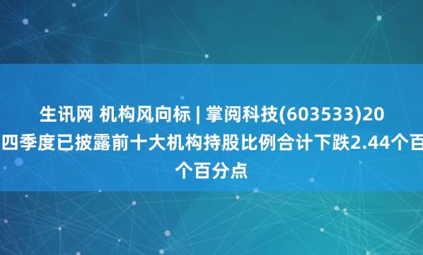 生讯网 机构风向标 | 掌阅科技(603533)2024年四季度已披露前十大机构持股比例合计下跌2.44个百分点