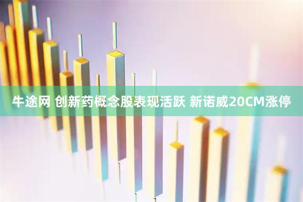 牛途网 创新药概念股表现活跃 新诺威20CM涨停