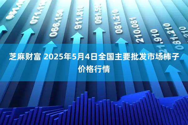 芝麻财富 2025年5月4日全国主要批发市场柿子价格行情