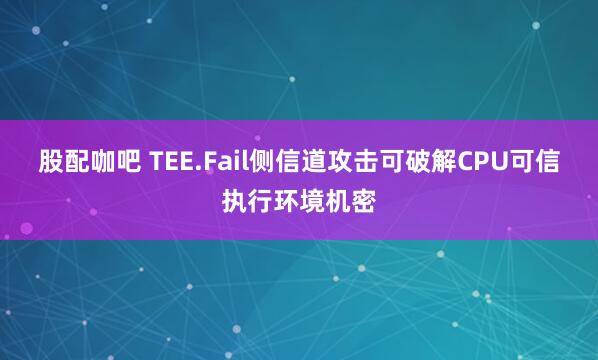股配咖吧 TEE.Fail侧信道攻击可破解CPU可信执行环境机密