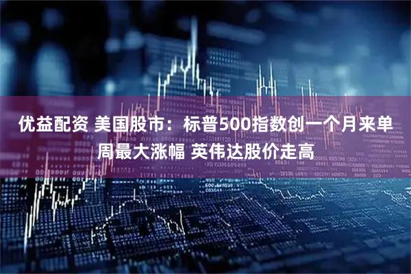 优益配资 美国股市：标普500指数创一个月来单周最大涨幅 英伟达股价走高