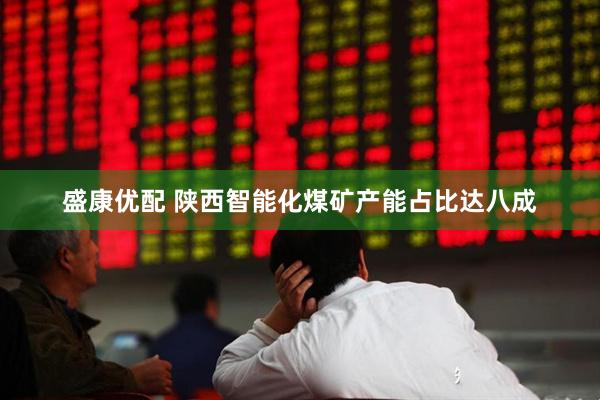 盛康优配 陕西智能化煤矿产能占比达八成