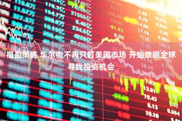 福盈策略 华尔街不再只盯美国市场 开始放眼全球寻找投资机会