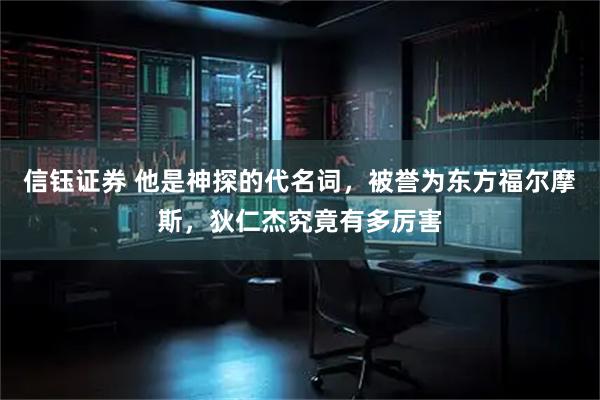 信钰证券 他是神探的代名词，被誉为东方福尔摩斯，狄仁杰究竟有多厉害