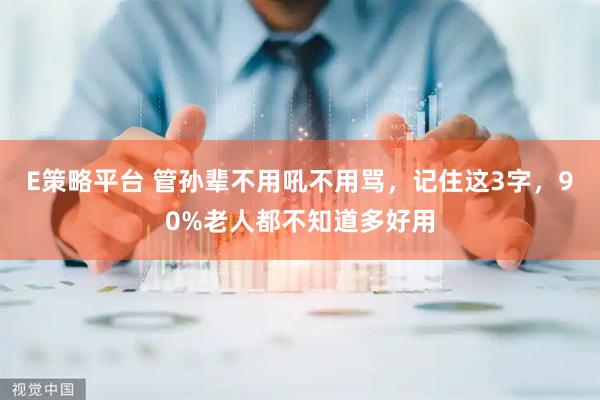 E策略平台 管孙辈不用吼不用骂，记住这3字，90%老人都不知道多好用
